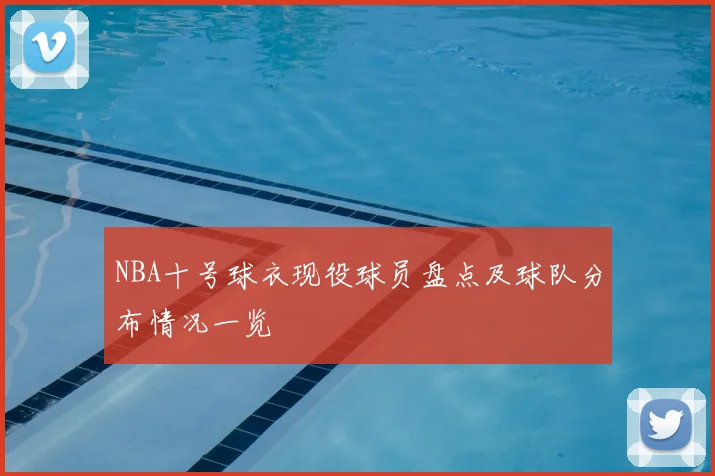 NBA十号球衣现役球员盘点及球队分布情况一览