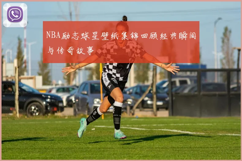 NBA励志球星壁纸集锦回顾经典瞬间与传奇故事