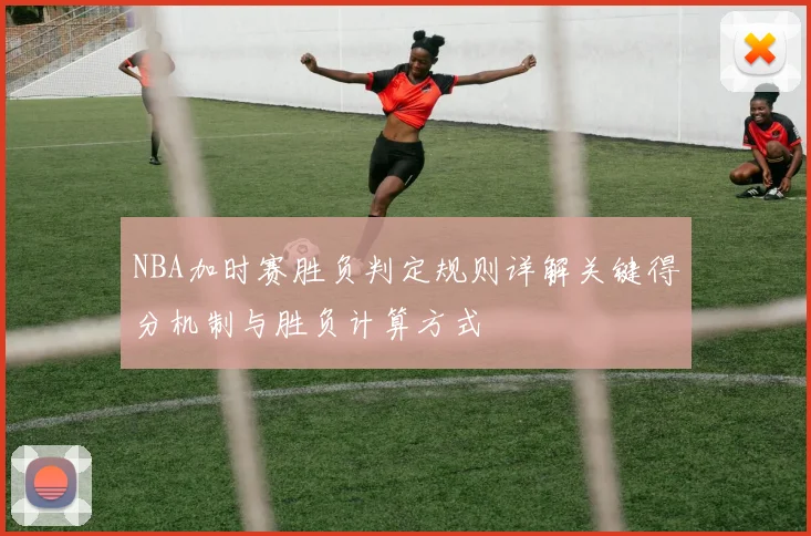 NBA加时赛胜负判定规则详解关键得分机制与胜负计算方式