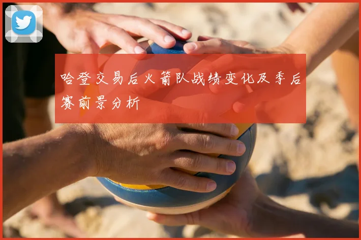 哈登交易后火箭队战绩变化及季后赛前景分析