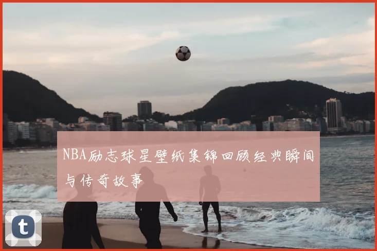 NBA励志球星壁纸集锦回顾经典瞬间与传奇故事