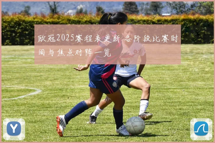 欧冠2025赛程表更新 各阶段比赛时间与焦点对阵一览