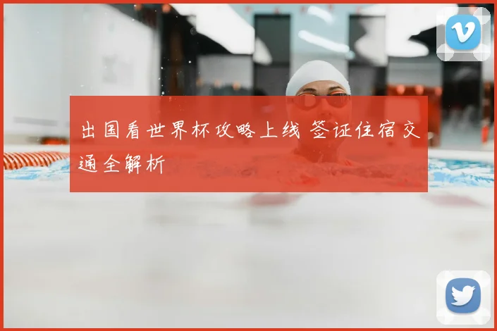 出国看世界杯攻略上线 签证住宿交通全解析