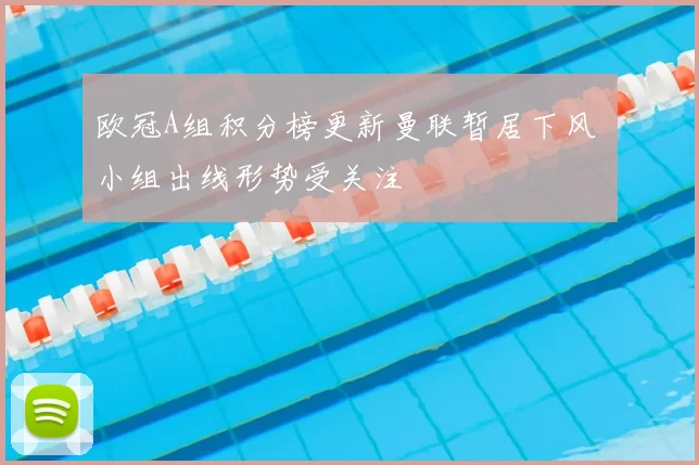 欧冠A组积分榜更新曼联暂居下风 小组出线形势受关注