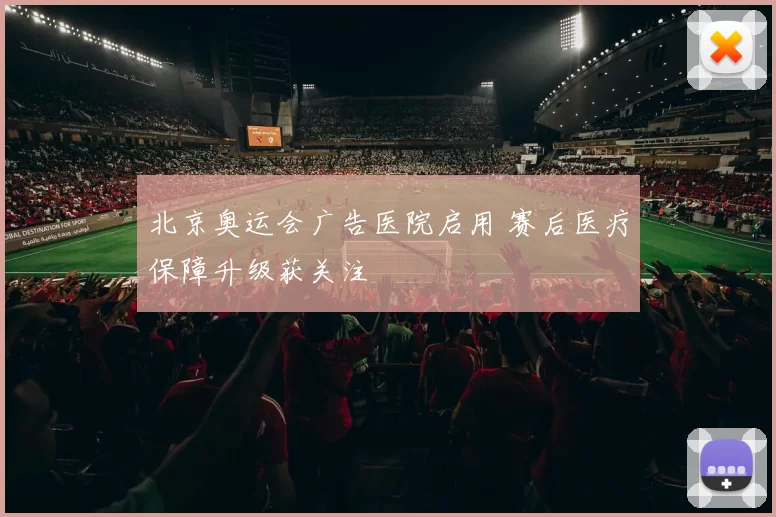 北京奥运会广告医院启用 赛后医疗保障升级获关注