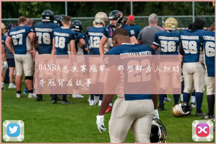 04NBA总决赛冠军，那些鲜为人知的夺冠背后故事