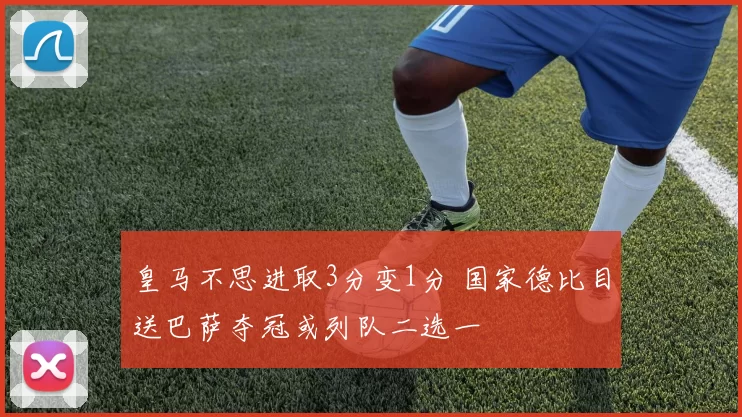 皇马不思进取3分变1分 国家德比目送巴萨夺冠或列队二选一