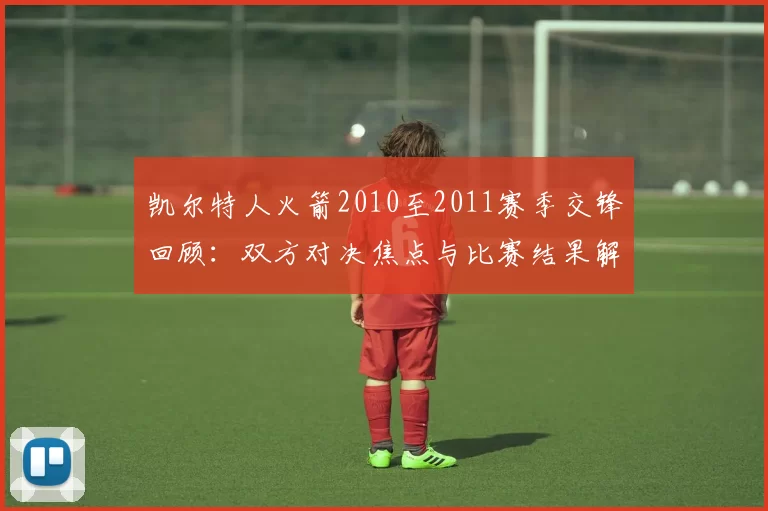 凯尔特人火箭2010至2011赛季交锋回顾：双方对决焦点与比赛结果解析
