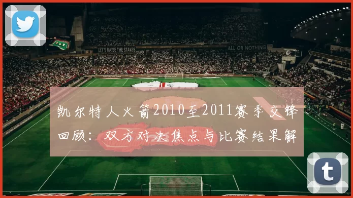 凯尔特人火箭2010至2011赛季交锋回顾：双方对决焦点与比赛结果解析
