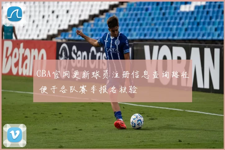 CBA官网更新球员注册信息查询路径 便于各队赛季报名核验