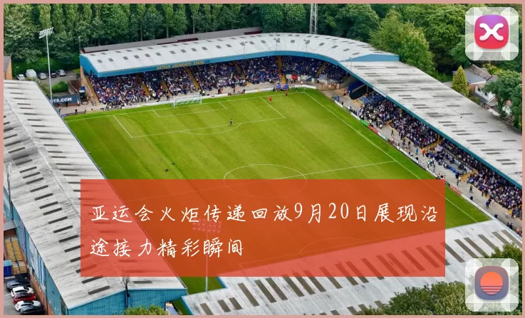 亚运会火炬传递回放9月20日展现沿途接力精彩瞬间